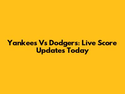 Yankees Vs Dodgers: Live Score Updates Today