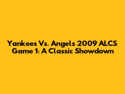 Yankees Vs. Angels 2009 ALCS Game 1: A Classic Showdown