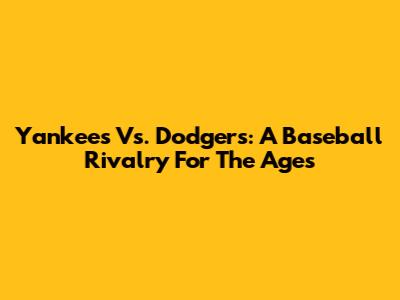Yankees Vs. Dodgers: A Baseball Rivalry For The Ages
