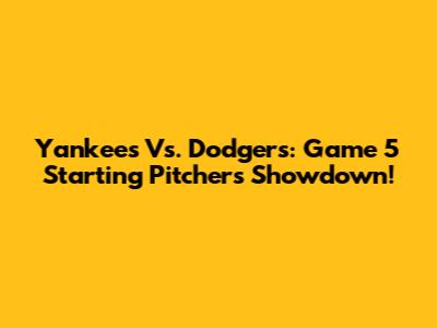 Yankees Vs. Dodgers: Game 5 Starting Pitchers Showdown!