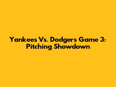 Yankees Vs. Dodgers Game 3: Pitching Showdown