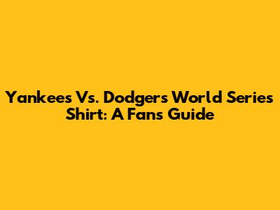 Yankees Vs. Dodgers World Series Shirt: A Fan's Guide