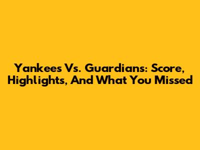 Yankees Vs. Guardians: Score, Highlights, And What You Missed