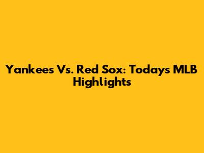 Yankees Vs. Red Sox: Today's MLB Highlights