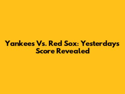 Yankees Vs. Red Sox: Yesterday's Score Revealed