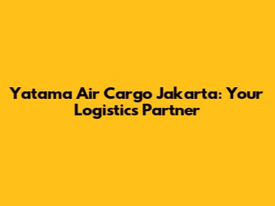 Yatama Air Cargo Jakarta: Your Logistics Partner