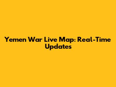 Yemen War Live Map: Real-Time Updates