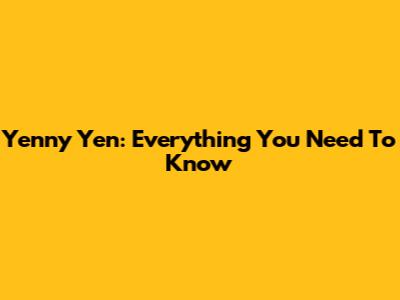 Yenny Yen: Everything You Need To Know