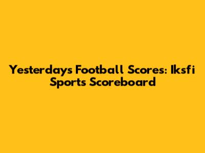 Yesterday's Football Scores: Iksfi Sports Scoreboard