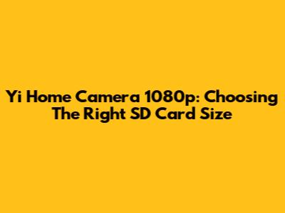 Yi Home Camera 1080p: Choosing The Right SD Card Size