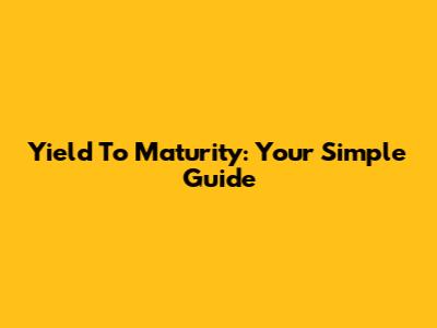 Yield To Maturity: Your Simple Guide