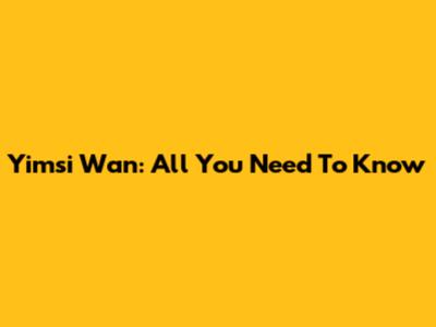 Yimsi Wan: All You Need To Know