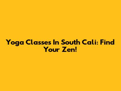 Yoga Classes In South Cali: Find Your Zen!