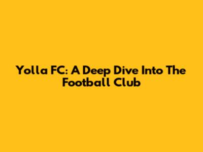 Yolla FC: A Deep Dive Into The Football Club