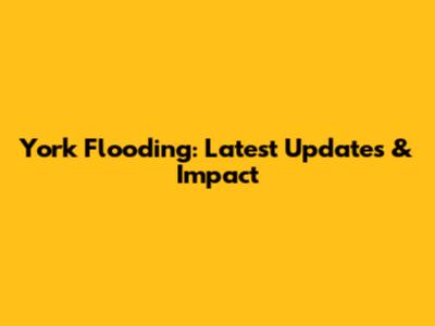 York Flooding: Latest Updates & Impact