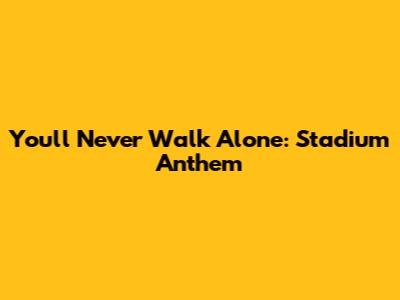 You'll Never Walk Alone: Stadium Anthem
