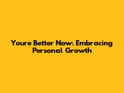 You're Better Now: Embracing Personal Growth