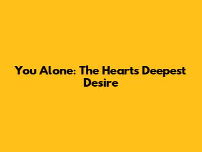 You Alone: The Heart's Deepest Desire
