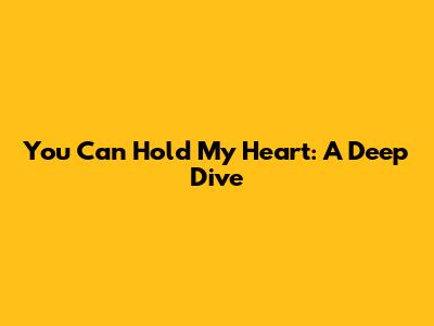 You Can Hold My Heart: A Deep Dive