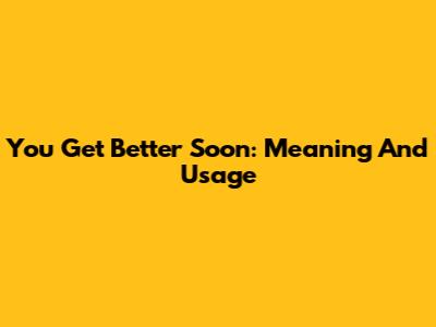You Get Better Soon: Meaning And Usage