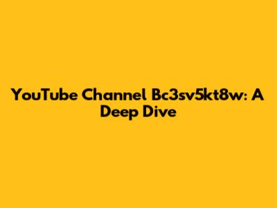 YouTube Channel Bc3sv5kt8w: A Deep Dive