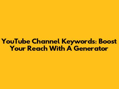 YouTube Channel Keywords: Boost Your Reach With A Generator