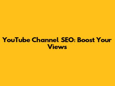 YouTube Channel SEO: Boost Your Views