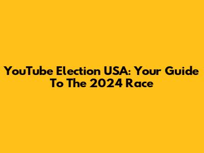 YouTube Election USA: Your Guide To The 2024 Race