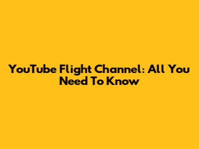 YouTube Flight Channel: All You Need To Know