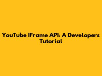 YouTube IFrame API: A Developer's Tutorial