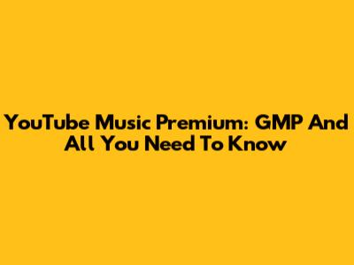 YouTube Music Premium: GMP And All You Need To Know