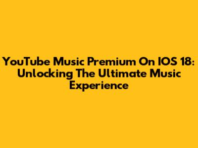 YouTube Music Premium On IOS 18: Unlocking The Ultimate Music Experience