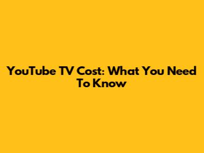 YouTube TV Cost: What You Need To Know
