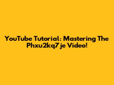 YouTube Tutorial: Mastering The Phxu2kq7je Video!