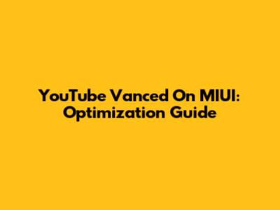 YouTube Vanced On MIUI: Optimization Guide