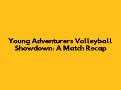 Young Adventurers' Volleyball Showdown: A Match Recap