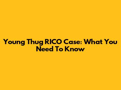 Young Thug RICO Case: What You Need To Know