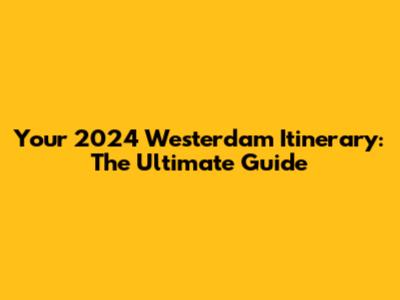 Your 2024 Westerdam Itinerary: The Ultimate Guide