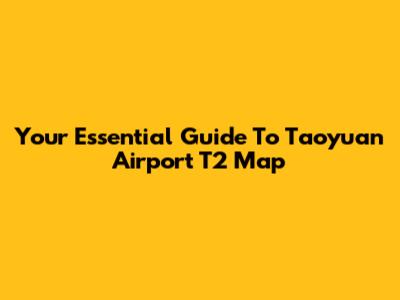 Your Essential Guide To Taoyuan Airport T2 Map