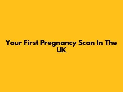 Your First Pregnancy Scan In The UK