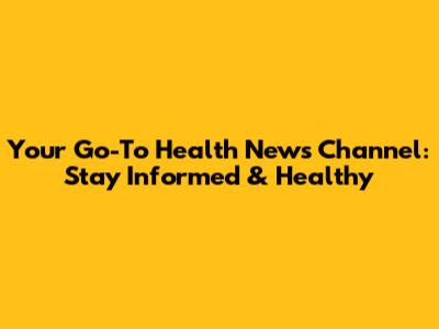 Your Go-To Health News Channel: Stay Informed & Healthy