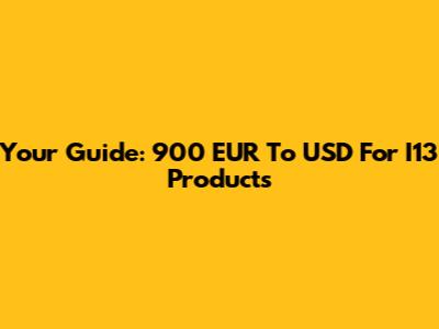 Your Guide: 900 EUR To USD For I13 Products