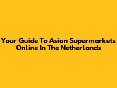 Your Guide To Asian Supermarkets Online In The Netherlands