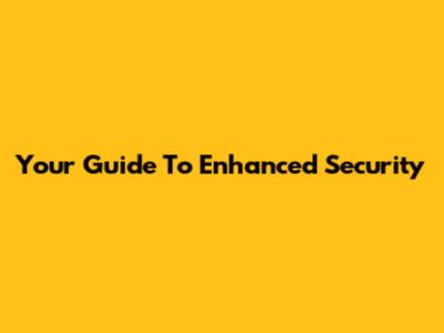 Your Guide To Enhanced Security