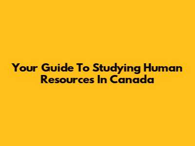 Your Guide To Studying Human Resources In Canada