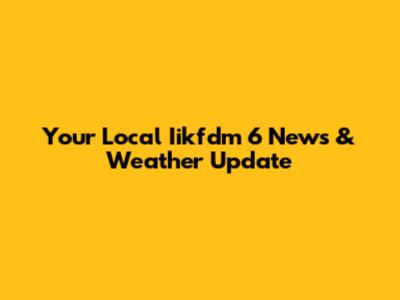 Your Local Iikfdm 6 News & Weather Update