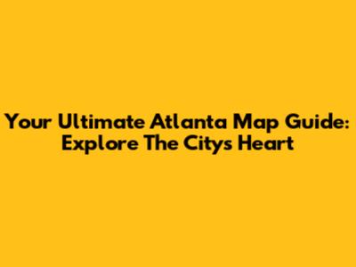 Your Ultimate Atlanta Map Guide: Explore The City's Heart