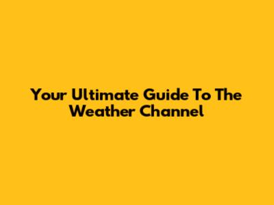Your Ultimate Guide To The Weather Channel