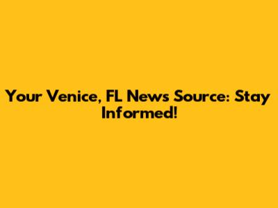 Your Venice, FL News Source: Stay Informed!