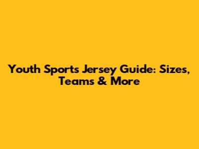 Youth Sports Jersey Guide: Sizes, Teams & More
